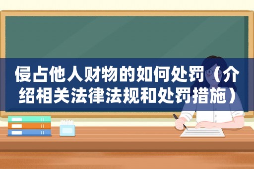 侵占他人財物的如何處罰（介紹相關法律法規和處罰措施）