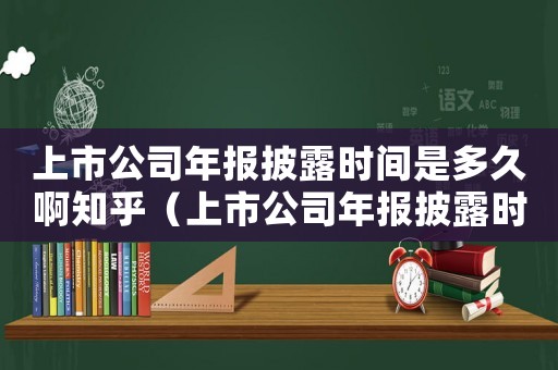 上市公司年報披露時間是多久啊知乎（上市公司年報披露時間是多久?。? title=