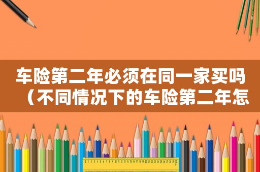 車險第二年必須在同一家買嗎（不同情況下的車險第二年怎么算）