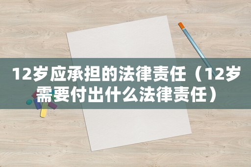 12歲應(yīng)承擔(dān)的法律責(zé)任（12歲需要付出什么法律責(zé)任）