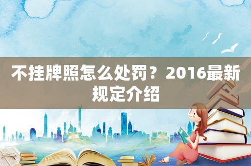 不掛牌照怎么處罰？2016最新規(guī)定介紹