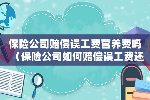 保險公司賠償誤工費營養(yǎng)費嗎（保險公司如何賠償誤工費還有營養(yǎng)補貼）