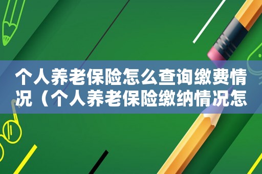 個人養(yǎng)老保險怎么查詢繳費情況（個人養(yǎng)老保險繳納情況怎么查詢）