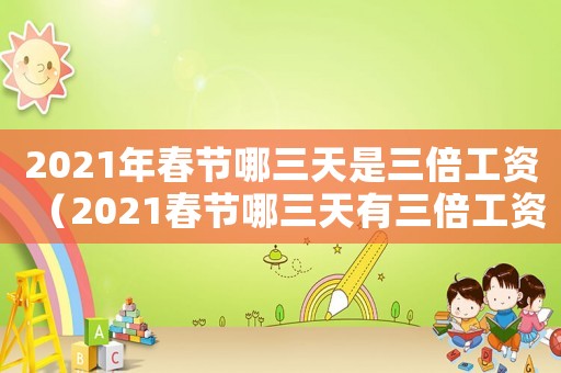 2021年春節哪三天是三倍工資（2021春節哪三天有三倍工資）