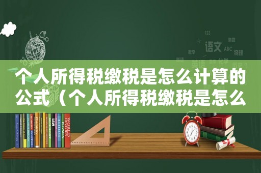 個人所得稅繳稅是怎么計算的公式（個人所得稅繳稅是怎么計算的）