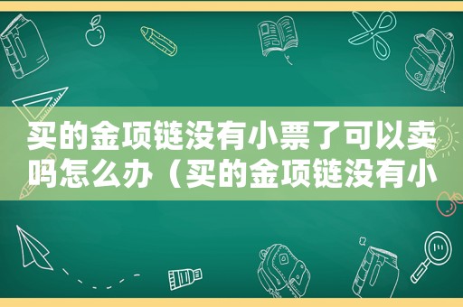 買的金項鏈沒有小票了可以賣嗎怎么辦（買的金項鏈沒有小票了可以賣嗎）