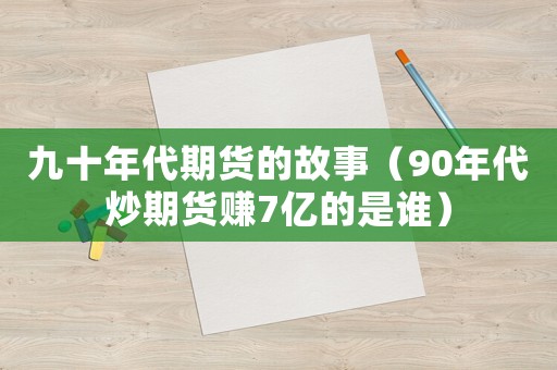 九十年代期貨的故事（90年代炒期貨賺7億的是誰）