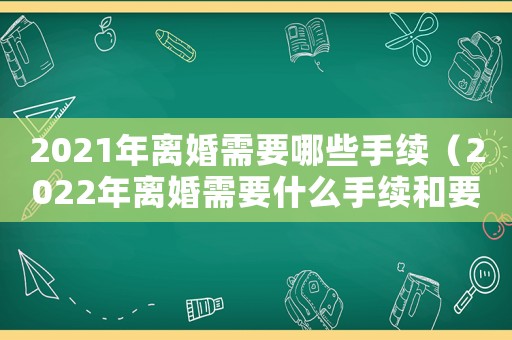 2021年離婚需要哪些手續(xù)（2022年離婚需要什么手續(xù)和要求）