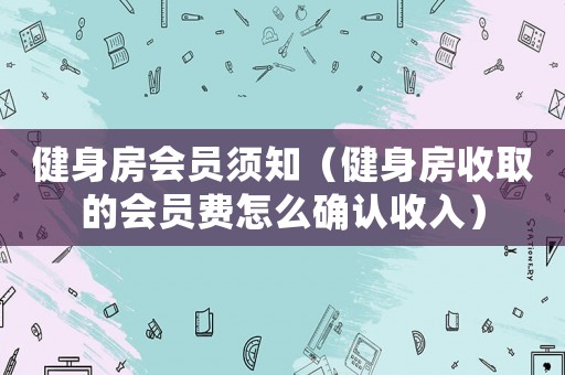 健身房會員須知（健身房收取的會員費怎么確認收入）