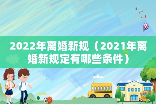 2022年離婚新規（2021年離婚新規定有哪些條件）
