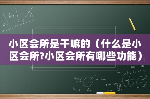 小區會所是干嘛的（什么是小區會所?小區會所有哪些功能）