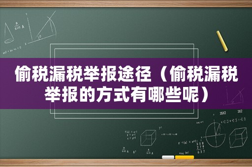 偷稅漏稅舉報途徑（偷稅漏稅舉報的方式有哪些呢）