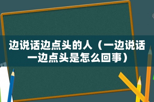 邊說(shuō)話(huà)邊點(diǎn)頭的人（一邊說(shuō)話(huà)一邊點(diǎn)頭是怎么回事）