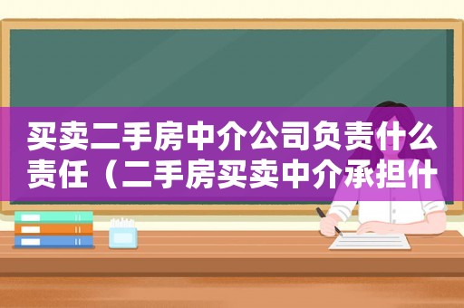 買賣二手房中介公司負責什么責任（二手房買賣中介承擔什么責任）