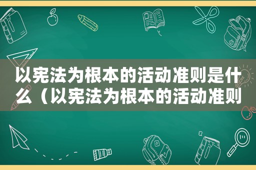 以憲法為根本的活動準則是什么（以憲法為根本的活動準則是什么）