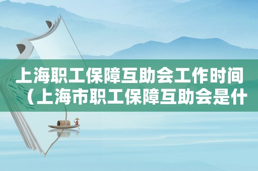 上海職工保障互助會工作時間（上海市職工保障互助會是什么意思）