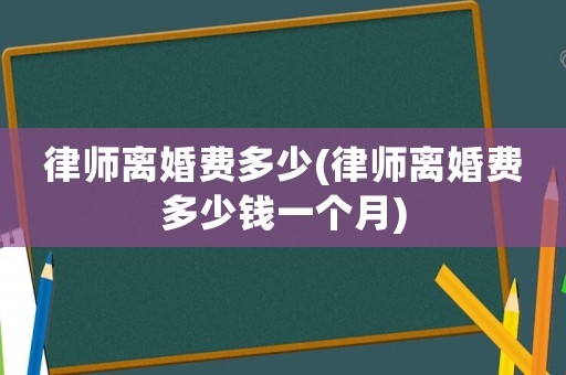 律師離婚費多少(律師離婚費多少錢一個月)