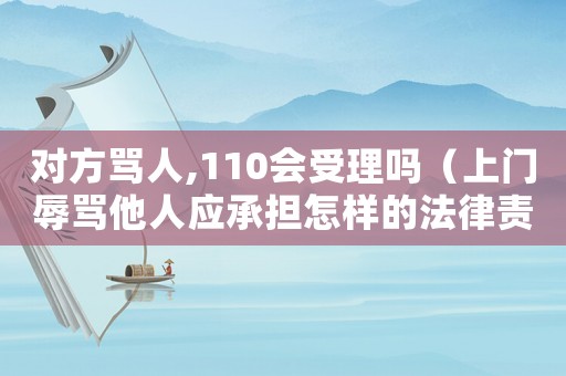對方罵人,110會受理嗎（上門辱罵他人應(yīng)承擔(dān)怎樣的法律責(zé)任）