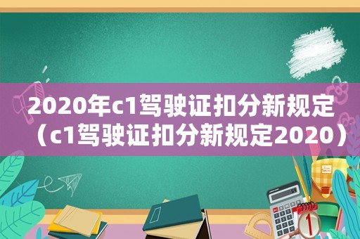 2020年c1駕駛證扣分新規定（c1駕駛證扣分新規定2020）