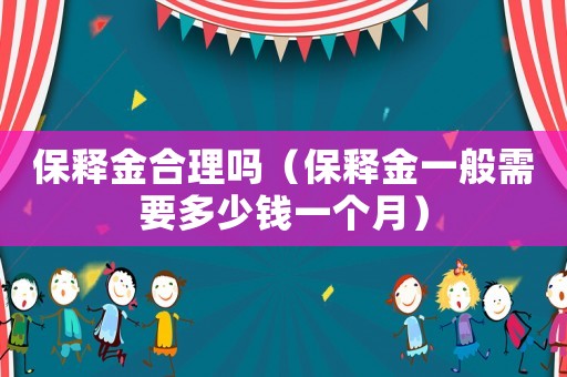 保釋金合理嗎（保釋金一般需要多少錢一個(gè)月）