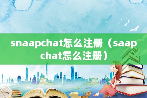 snaapchat怎么注冊（saapchat怎么注冊）