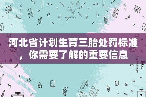 河北省計劃生育三胎處罰標準，你需要了解的重要信息