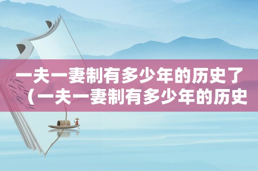 一夫一妻制有多少年的歷史了（一夫一妻制有多少年的歷史）