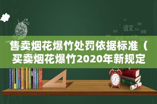 售賣煙花爆竹處罰依據(jù)標(biāo)準(zhǔn)（買賣煙花爆竹2020年新規(guī)定）