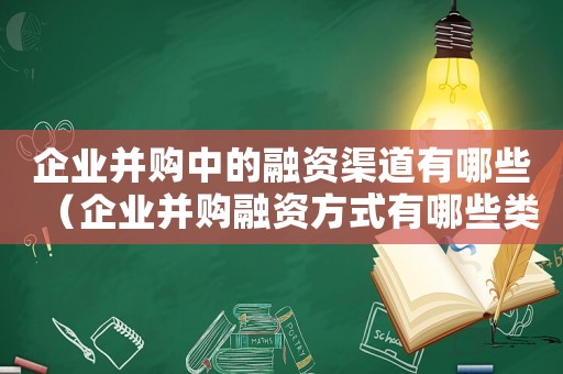 企業并購中的融資渠道有哪些（企業并購融資方式有哪些類型）
