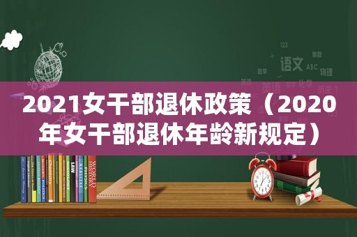 2021女干部退休政策（2020年女干部退休年齡新規定）