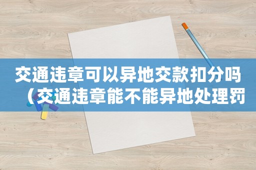 交通違章可以異地交款扣分嗎（交通違章能不能異地處理罰款）