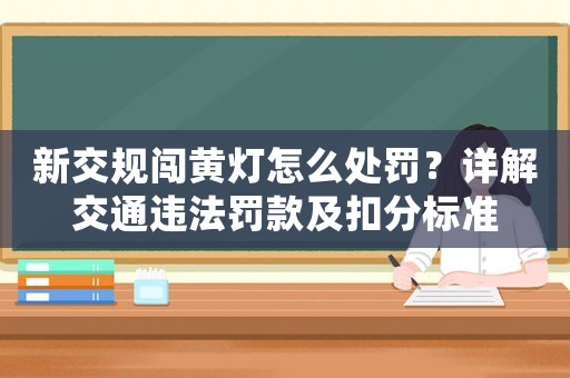 新交規闖黃燈怎么處罰？詳解交通違法罰款及扣分標準