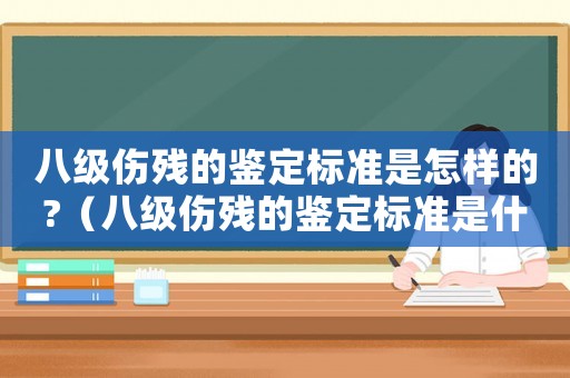 八級傷殘的鑒定標準是怎樣的?（八級傷殘的鑒定標準是什么?）