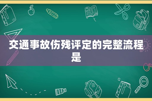 交通事故傷殘評定的完整流程是
