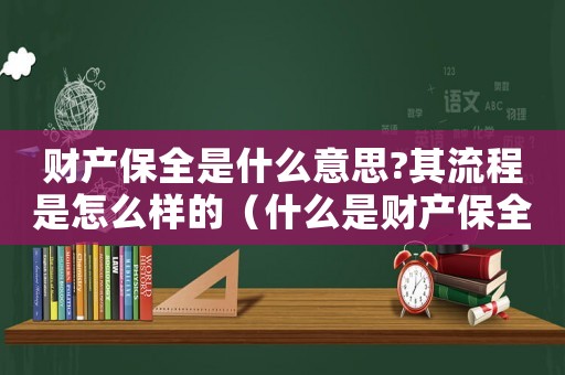 財(cái)產(chǎn)保全是什么意思?其流程是怎么樣的（什么是財(cái)產(chǎn)保全?它有什么意義?）