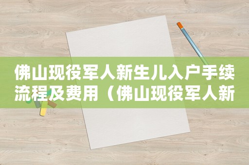 佛山現役軍人新生兒入戶手續流程及費用（佛山現役軍人新生兒入戶手續流程）