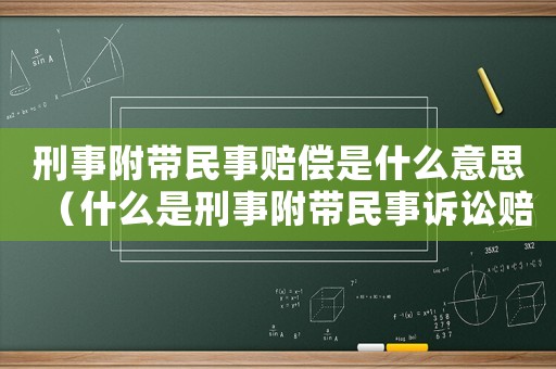 刑事附帶民事賠償是什么意思（什么是刑事附帶民事訴訟賠償）