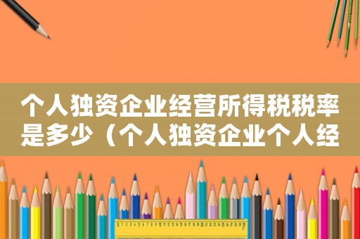個人獨資企業經營所得稅稅率是多少（個人獨資企業個人經營所得稅稅率）