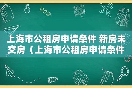 上海市公租房申請條件 新房未交房（上海市公租房申請條件2021）