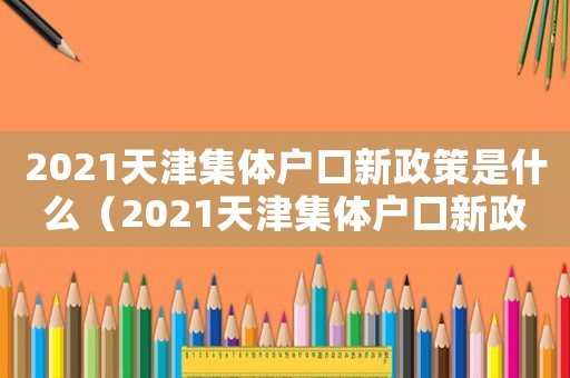 2021天津集體戶口新政策是什么（2021天津集體戶口新政策）