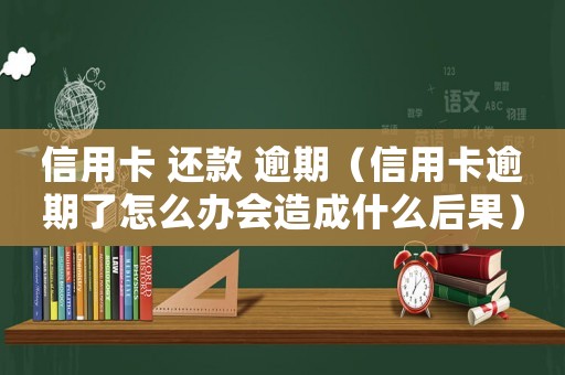 信用卡 還款 逾期（信用卡逾期了怎么辦會造成什么后果）