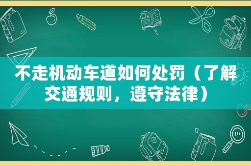 不走機動車道如何處罰（了解交通規則，遵守法律）