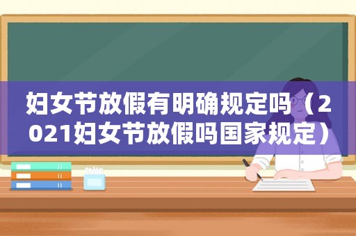 婦女節放假有明確規定嗎（2021婦女節放假嗎國家規定）
