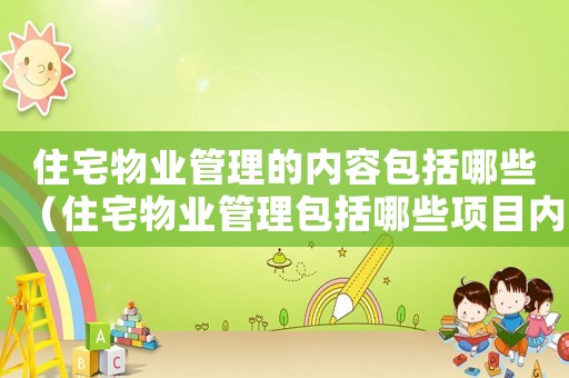 住宅物業(yè)管理的內(nèi)容包括哪些（住宅物業(yè)管理包括哪些項目內(nèi)容）