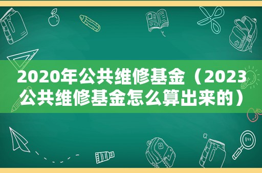 2020年公共維修基金（2023公共維修基金怎么算出來的）
