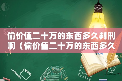 偷價值二十萬的東西多久判刑啊（偷價值二十萬的東西多久判刑）