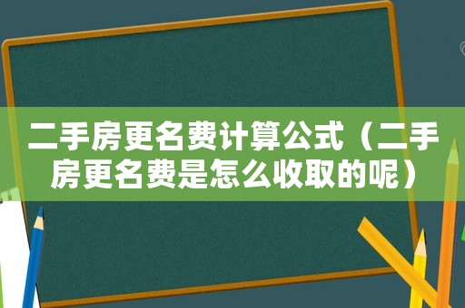 二手房更名費計算公式（二手房更名費是怎么收取的呢）