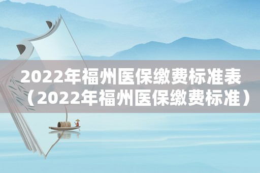 2022年福州醫保繳費標準表（2022年福州醫保繳費標準）