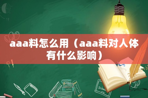aaa料怎么用（aaa料對人體有什么影響）