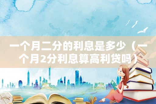 一個月二分的利息是多少（一個月2分利息算高利貸嗎）